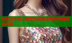 免费日本成人视频在线高清畅享海量精选内容