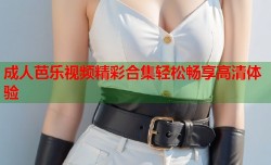 成人芭乐视频精彩合集轻松畅享高清体验