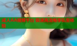 成人AA视频平台 极速高清畅享私密体验