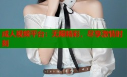 成人视频平台：无限精彩，尽享激情时刻