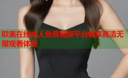 欧美在线成人免费视频平台畅享高清无限观看体验