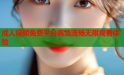 成人视频免费平台高清流畅无限观看体验