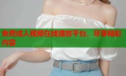 免费成人视频在线播放平台，尽享精彩内容