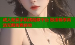 成人免费手机线视频平台 极速畅享高清无限观看体验