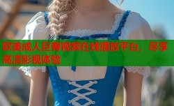 欧美成人巨臀视频在线播放平台，尽享高清影视体验
