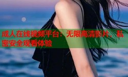 成人在线视频平台：无限高清影片，私密安全观看体验