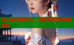 成人有色视频平台，海量资源极速观看体验