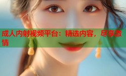 成人内射视频平台：精选内容，尽享激情