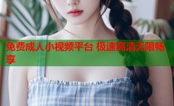 免费成人小视频平台 极速高清无限畅享