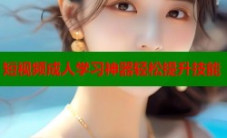 短视频成人学习神器轻松提升技能