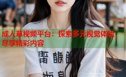 成人草视频平台：探索多元视觉体验，尽享精彩内容