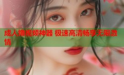 成人撸视频神器 极速高清畅享无限激情