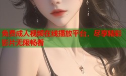 免费成人视频在线播放平台，尽享精彩影片无限畅看