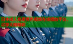 日本成人免费黄色视频在线播放平台，尽享无限精彩