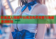 欧美成人视频平台高清免费观看与海量资源体验