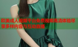 欧美成人视频平台免费视频高清体验尽享多样内容与互动直播
