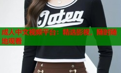 成人中文视频平台：精选影视，随时随地观看