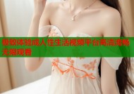 极致体验成人性生活视频平台高清流畅无限观看