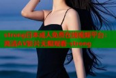strong日本成人免费在线视频平台：高清AV影片无限观看-strong