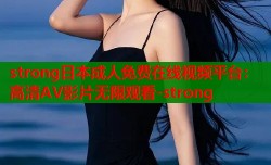 strong日本成人免费在线视频平台：高清AV影片无限观看-strong