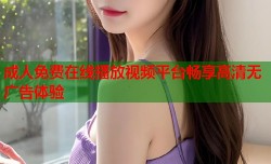 成人免费在线播放视频平台畅享高清无广告体验