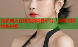 免费成人在线视频观看平台，尽享无限精彩内容