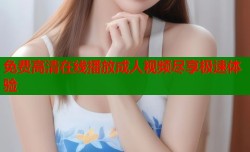 免费高清在线播放成人视频尽享极速体验