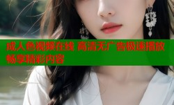 成人色视频在线 高清无广告极速播放畅享精彩内容
