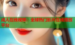 成人在线视频：全球热门影片在线播放平台