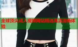 全球顶尖成人视频网站精选高清流畅体验