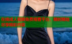 在线成人视频免费观看平台，随时随地尽享精彩内容