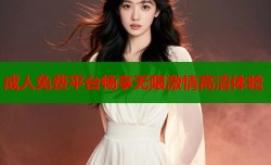 成人免费平台畅享无限激情高清体验