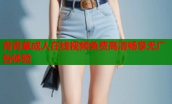 青青草成人在线视频免费高清畅享无广告体验