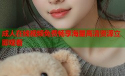 成人在线视频免费畅享海量高清资源立即观看