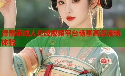青青草成人在线视频平台畅享高清流畅体验