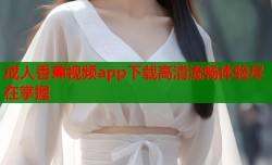 成人香蕉视频app下载高清流畅体验尽在掌握
