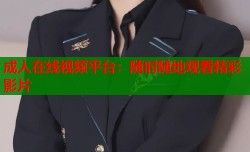 成人在线视频平台：随时随地观看精彩影片
