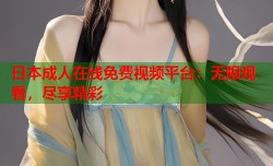 日本成人在线免费视频平台：无限观看，尽享精彩