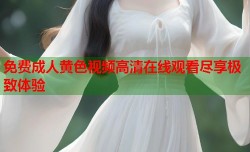 免费成人黄色视频高清在线观看尽享极致体验
