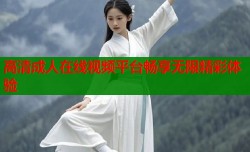 高清成人在线视频平台畅享无限精彩体验