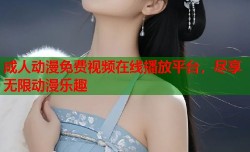 成人动漫免费视频在线播放平台，尽享无限动漫乐趣