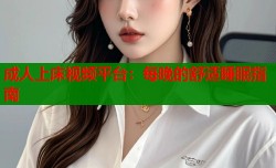 成人上床视频平台：每晚的舒适睡眠指南