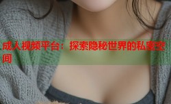 成人视频平台：探索隐秘世界的私密空间