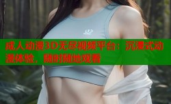成人动漫3D无尽视频平台：沉浸式动漫体验，随时随地观看