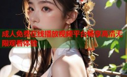 成人免费在线播放视频平台畅享高清无限观看体验