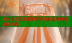 成人社区在线视频平台 轻松互动畅享精彩内容
