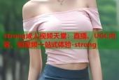 strong成人视频天堂：直播、UGC内容、短视频一站式体验-strong