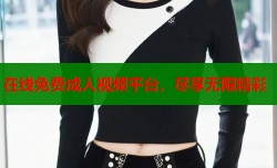 在线免费成人视频平台，尽享无限精彩