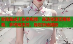 青青草成人免费视频：高清资源无限畅看，多终端支持，稳定快速播放