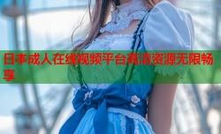 日本成人在线视频平台高清资源无限畅享